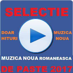 SELECTIE MUZICA NOUA ROMANEASCA DE PASTE 2017 (120 Hituri)